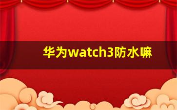 华为watch3防水嘛