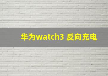 华为watch3 反向充电