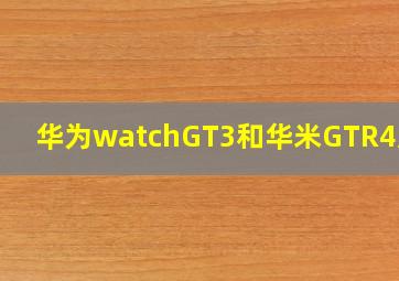 华为watchGT3和华米GTR4对比