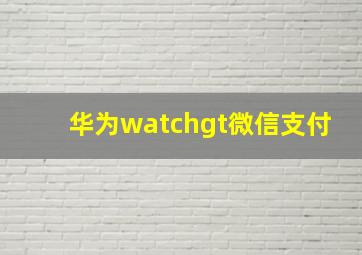 华为watchgt微信支付