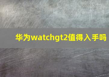 华为watchgt2值得入手吗