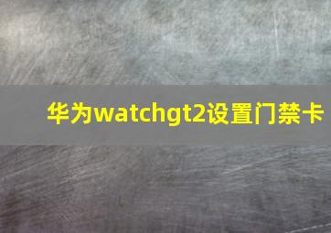 华为watchgt2设置门禁卡