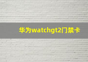 华为watchgt2门禁卡