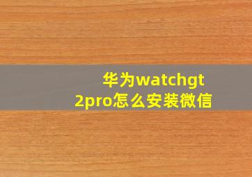 华为watchgt2pro怎么安装微信