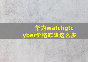 华为watchgtcyber价格咋降这么多