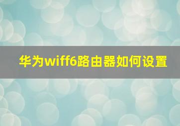 华为wiff6路由器如何设置