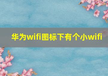 华为wifi图标下有个小wifi