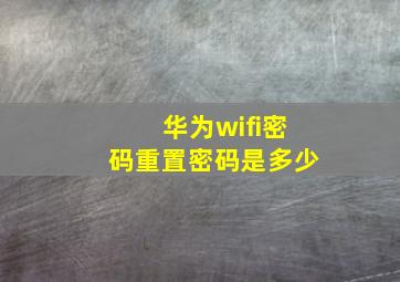 华为wifi密码重置密码是多少