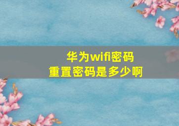 华为wifi密码重置密码是多少啊