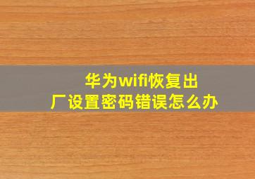 华为wifi恢复出厂设置密码错误怎么办