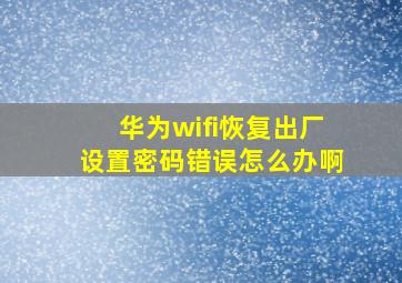 华为wifi恢复出厂设置密码错误怎么办啊