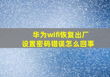 华为wifi恢复出厂设置密码错误怎么回事