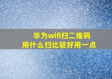 华为wifi扫二维码用什么扫比较好用一点