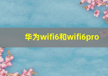 华为wifi6和wifi6pro