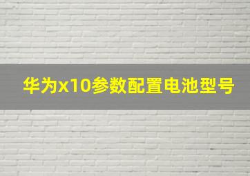 华为x10参数配置电池型号