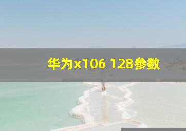 华为x106+128参数