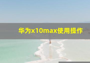 华为x10max使用操作