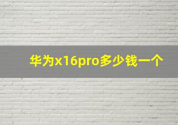 华为x16pro多少钱一个