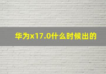 华为x17.0什么时候出的