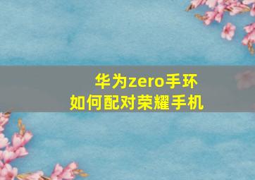 华为zero手环如何配对荣耀手机