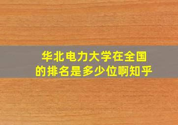 华北电力大学在全国的排名是多少位啊知乎