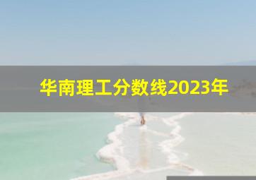 华南理工分数线2023年