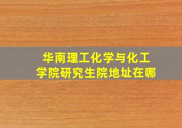 华南理工化学与化工学院研究生院地址在哪