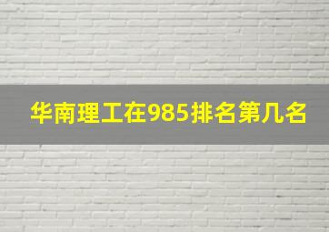 华南理工在985排名第几名