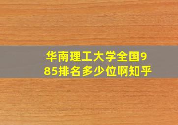 华南理工大学全国985排名多少位啊知乎