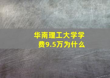 华南理工大学学费9.5万为什么