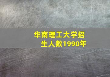 华南理工大学招生人数1990年