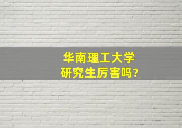 华南理工大学研究生厉害吗?