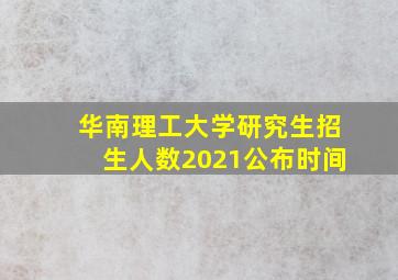 华南理工大学研究生招生人数2021公布时间