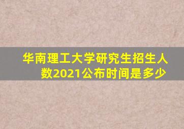 华南理工大学研究生招生人数2021公布时间是多少