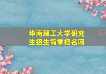 华南理工大学研究生招生简章报名网