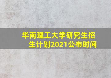 华南理工大学研究生招生计划2021公布时间