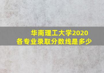 华南理工大学2020各专业录取分数线是多少