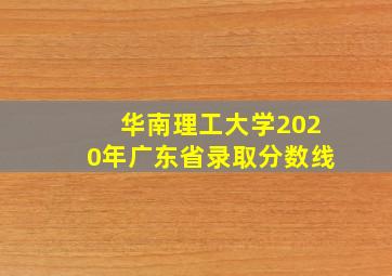 华南理工大学2020年广东省录取分数线