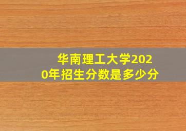 华南理工大学2020年招生分数是多少分