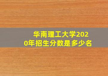 华南理工大学2020年招生分数是多少名