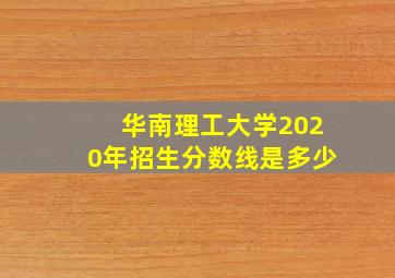 华南理工大学2020年招生分数线是多少