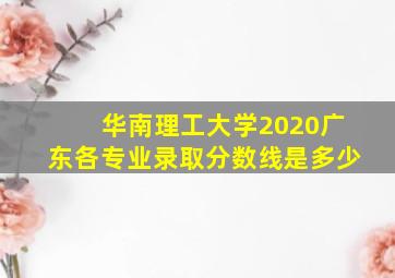 华南理工大学2020广东各专业录取分数线是多少