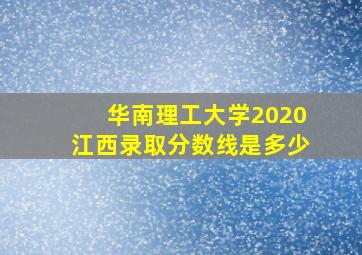 华南理工大学2020江西录取分数线是多少