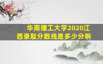 华南理工大学2020江西录取分数线是多少分啊