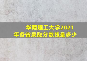 华南理工大学2021年各省录取分数线是多少