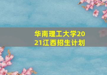 华南理工大学2021江西招生计划