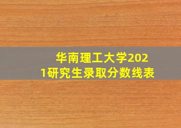 华南理工大学2021研究生录取分数线表