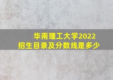 华南理工大学2022招生目录及分数线是多少