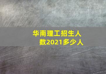 华南理工招生人数2021多少人