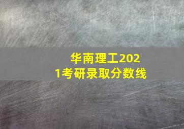 华南理工2021考研录取分数线